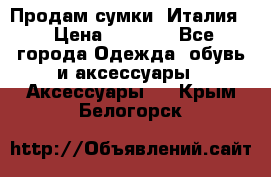 Продам сумки, Италия. › Цена ­ 3 000 - Все города Одежда, обувь и аксессуары » Аксессуары   . Крым,Белогорск